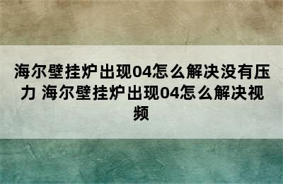 海尔壁挂炉出现04怎么解决没有压力 海尔壁挂炉出现04怎么解决视频